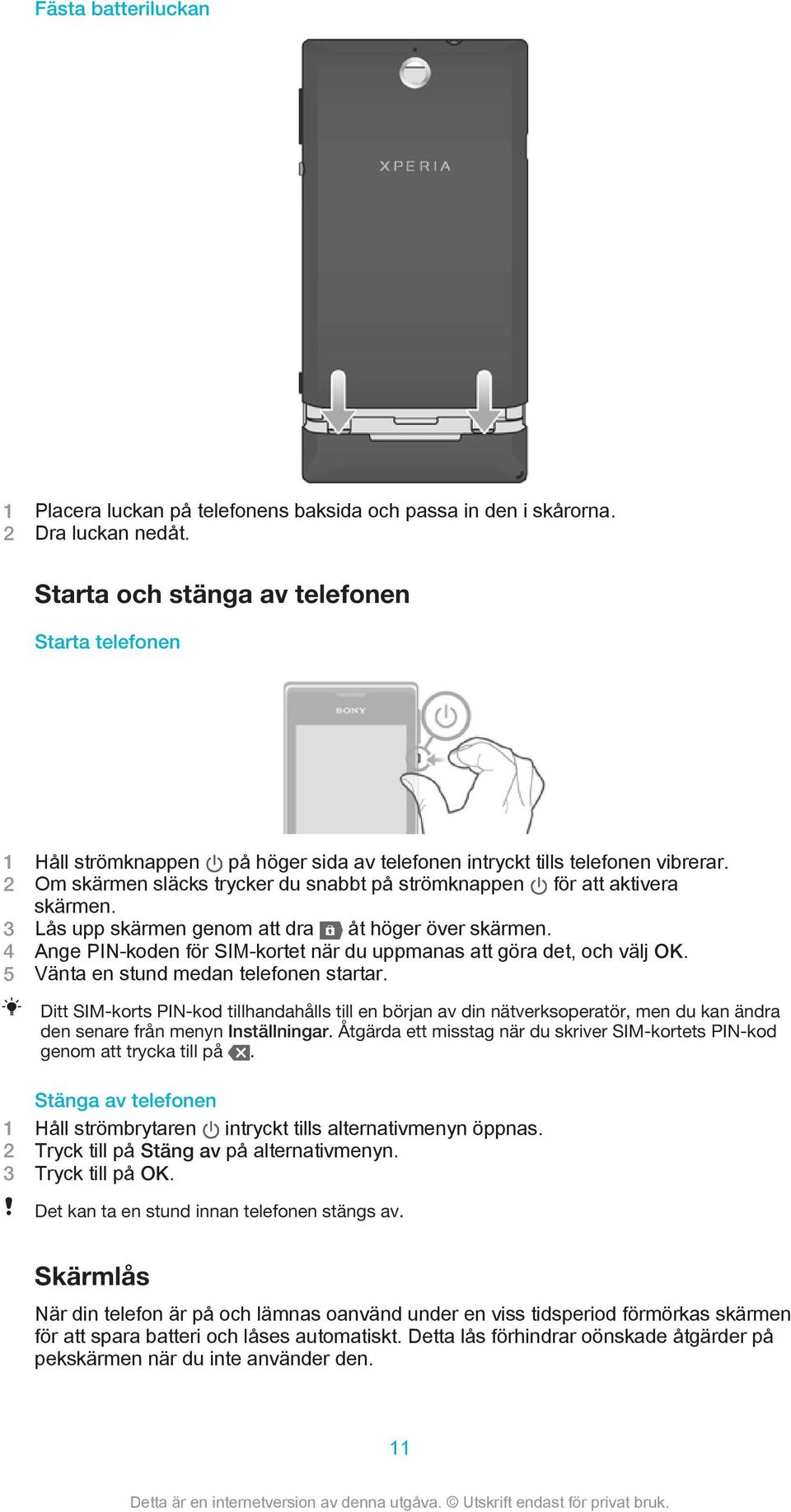 2 Om skärmen släcks trycker du snabbt på strömknappen för att aktivera skärmen. 3 Lås upp skärmen genom att dra åt höger över skärmen.