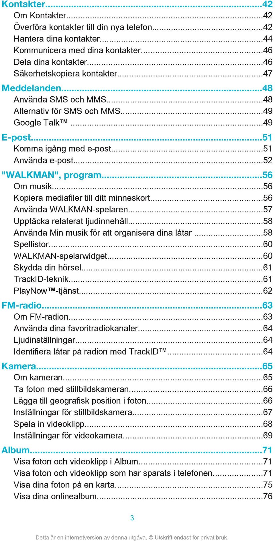 ..56 Kopiera mediafiler till ditt minneskort...56 Använda WALKMAN-spelaren...57 Upptäcka relaterat ljudinnehåll...58 Använda Min musik för att organisera dina låtar...58 Spellistor.