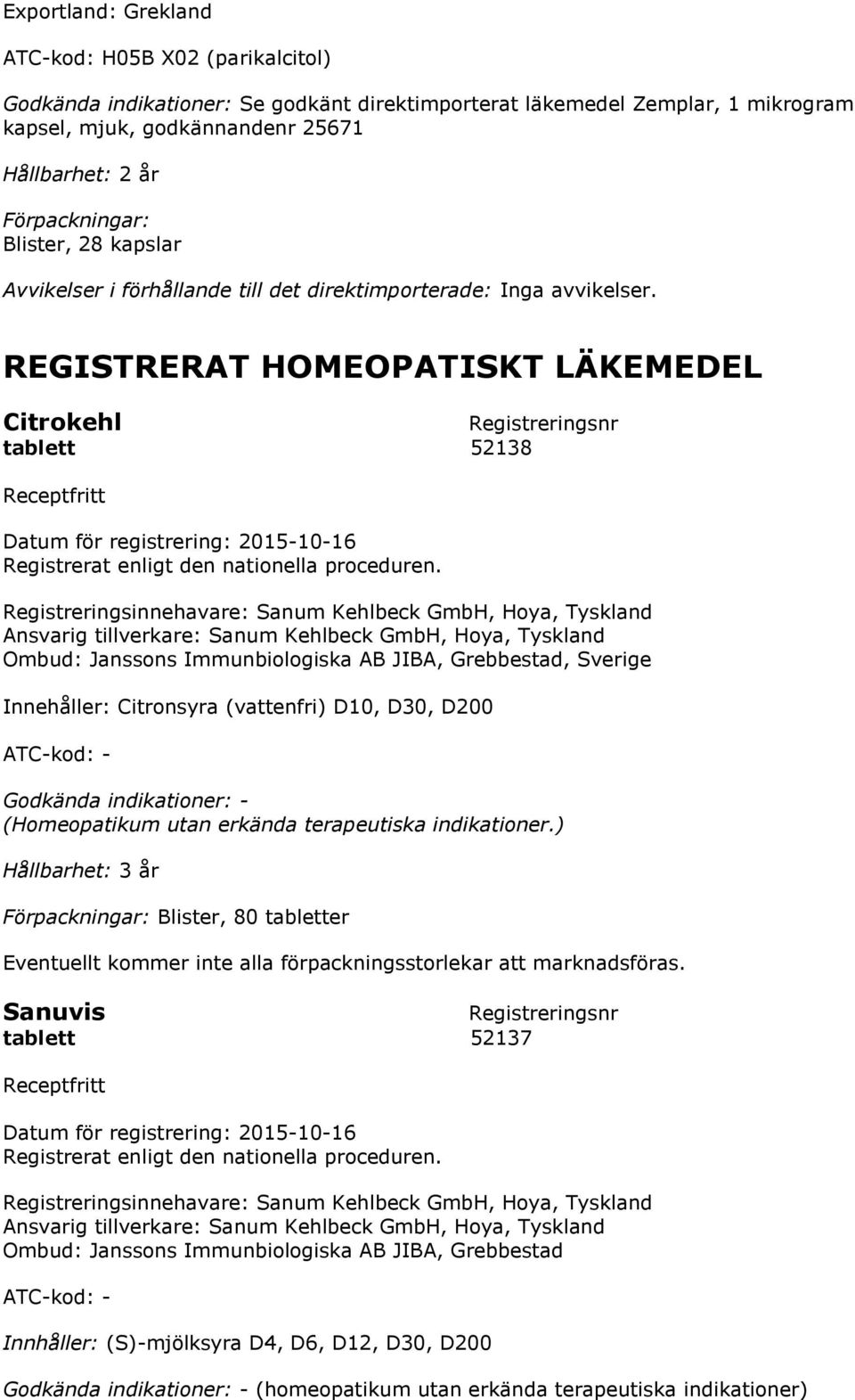 REGISTRERAT HOMEOPATISKT LÄKEMEDEL Citrokehl Registreringsnr tablett 52138 Receptfritt Datum för registrering: 2015-10-16 Registrerat enligt den nationella proceduren.