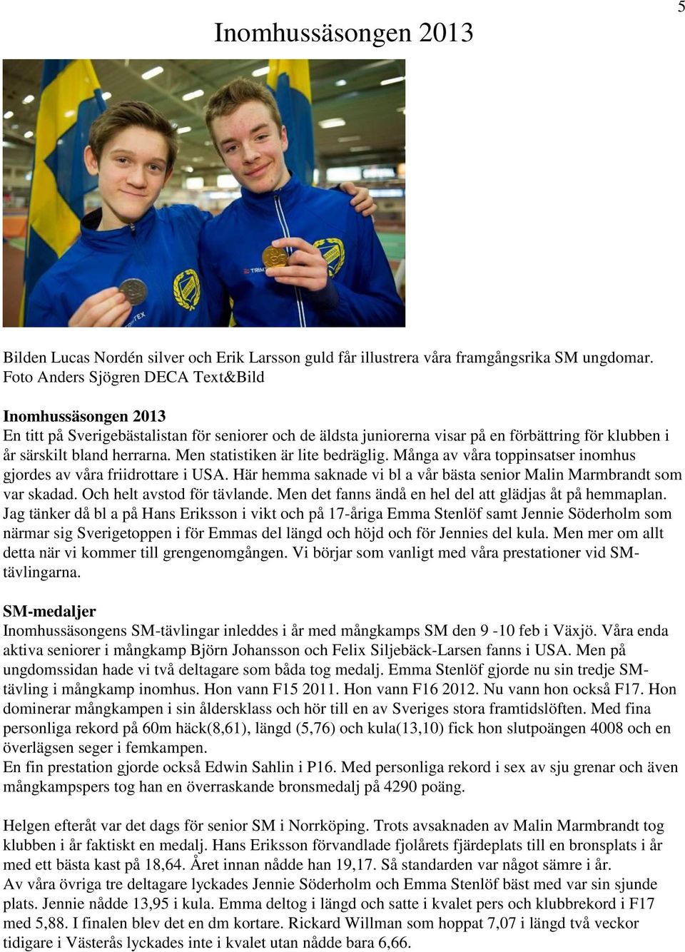 Men statistiken är lite bedräglig. Många av våra toppinsatser inomhus gjordes av våra friidrottare i USA. Här hemma saknade vi bl a vår bästa senior Malin Marmbrandt som var skadad.