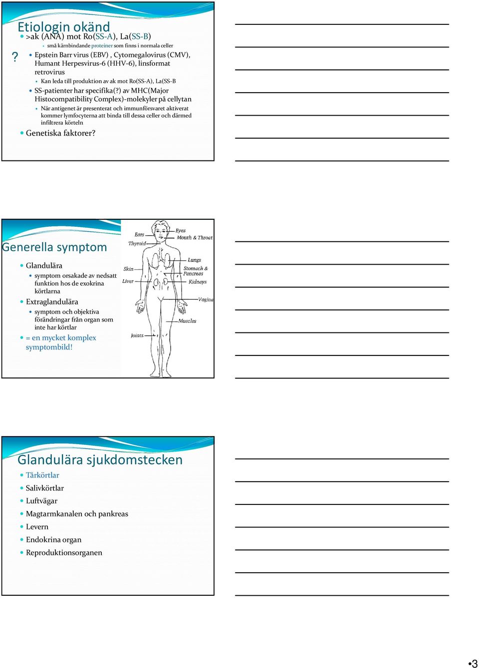 ) av MHC(Major Histocompatibility Complex)-molekyler på cellytan När antigenet är presenterat och immunförsvaret aktiverat kommer lymfocyterna att binda till dessa celler och därmed infiltrera