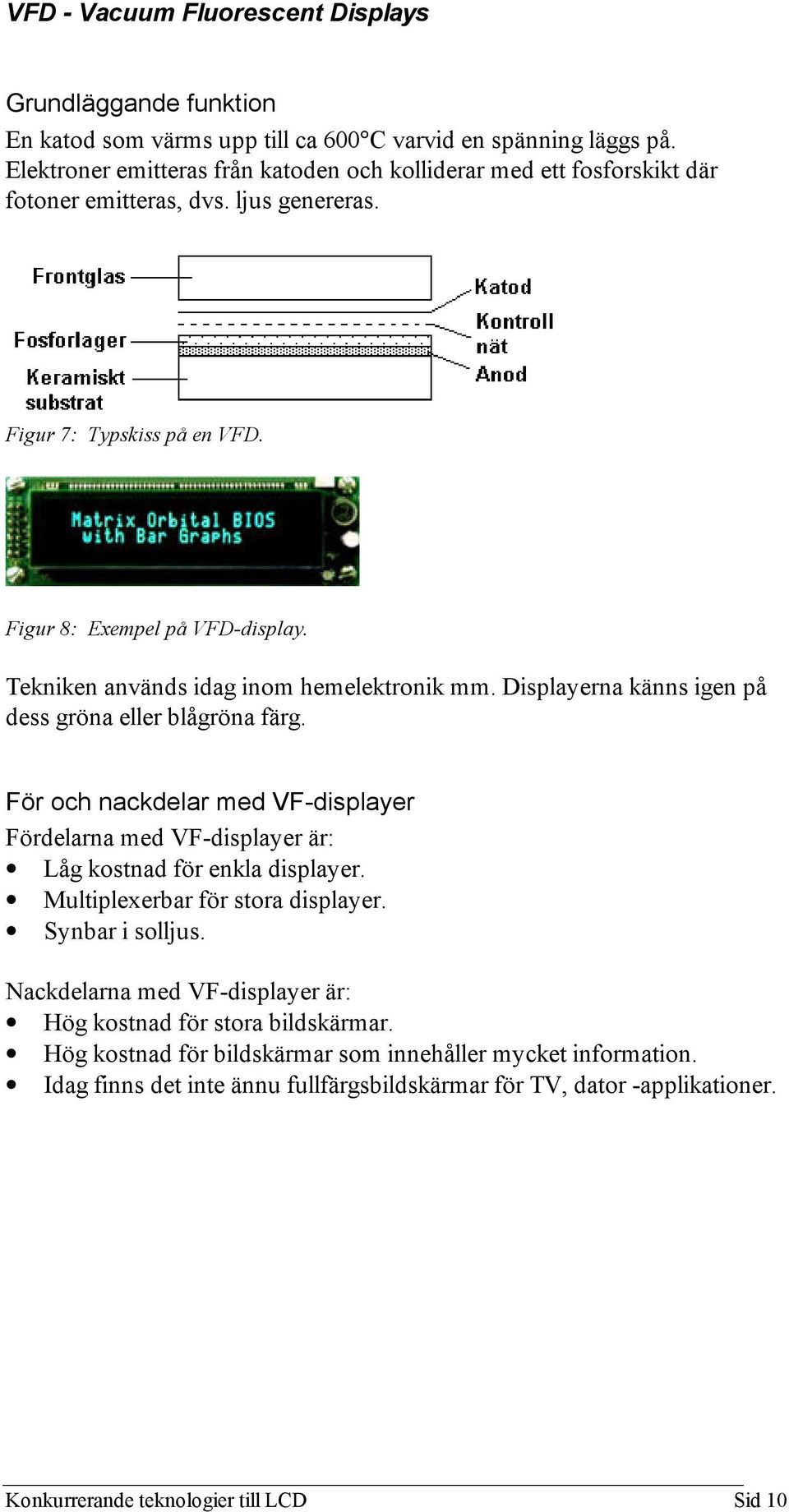 Tekniken används idag inom hemelektronik mm. Displayerna känns igen på dess gröna eller blågröna färg.