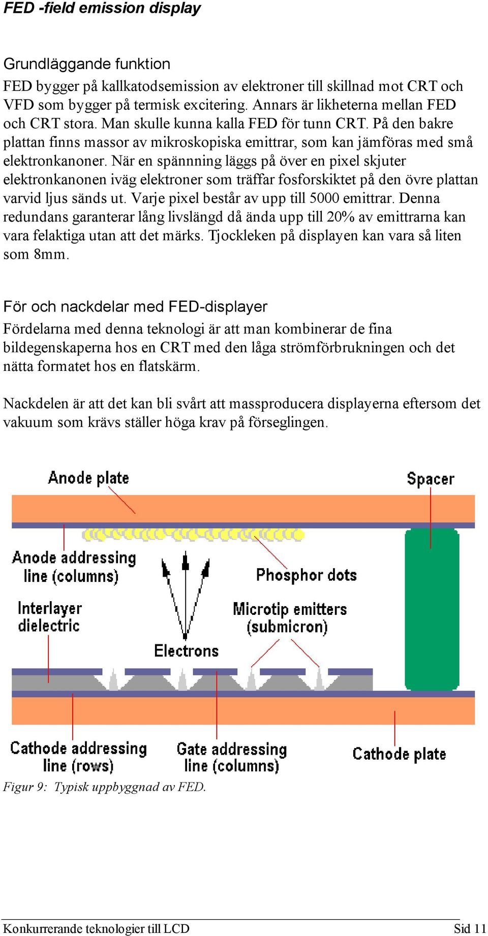 När en spännning läggs på över en pixel skjuter elektronkanonen iväg elektroner som träffar fosforskiktet på den övre plattan varvid ljus sänds ut. Varje pixel består av upp till 5000 emittrar.