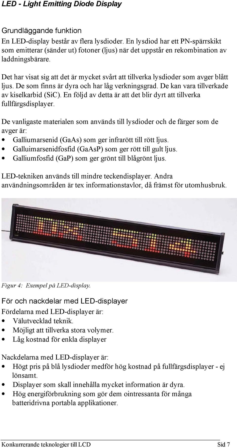 Det har visat sig att det är mycket svårt att tillverka lysdioder som avger blått ljus. De som finns är dyra och har låg verkningsgrad. De kan vara tillverkade av kiselkarbid (SiC).
