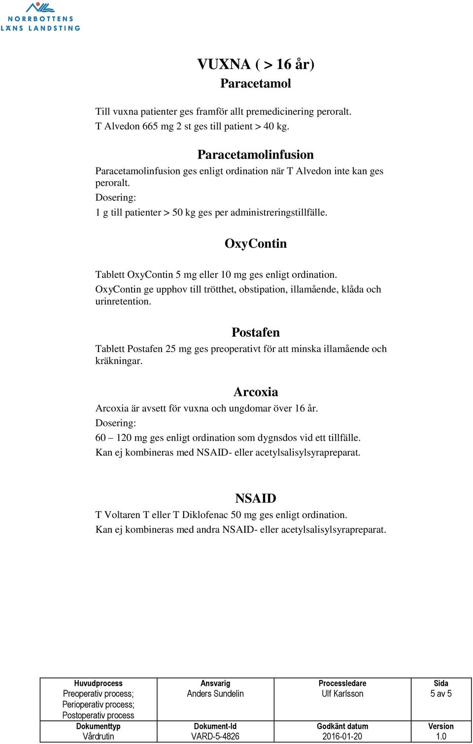 OxyContin Tablett OxyContin 5 mg eller 10 mg ges enligt ordination. OxyContin ge upphov till trötthet, obstipation, illamående, klåda och urinretention.