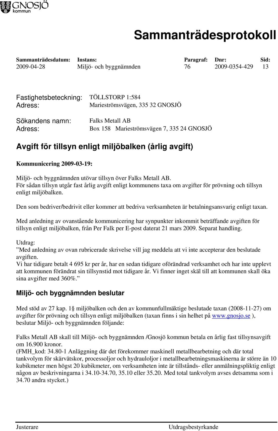 För sådan tillsyn utgår fast årlig avgift enligt kommunens taxa om avgifter för prövning och tillsyn enligt miljöbalken.