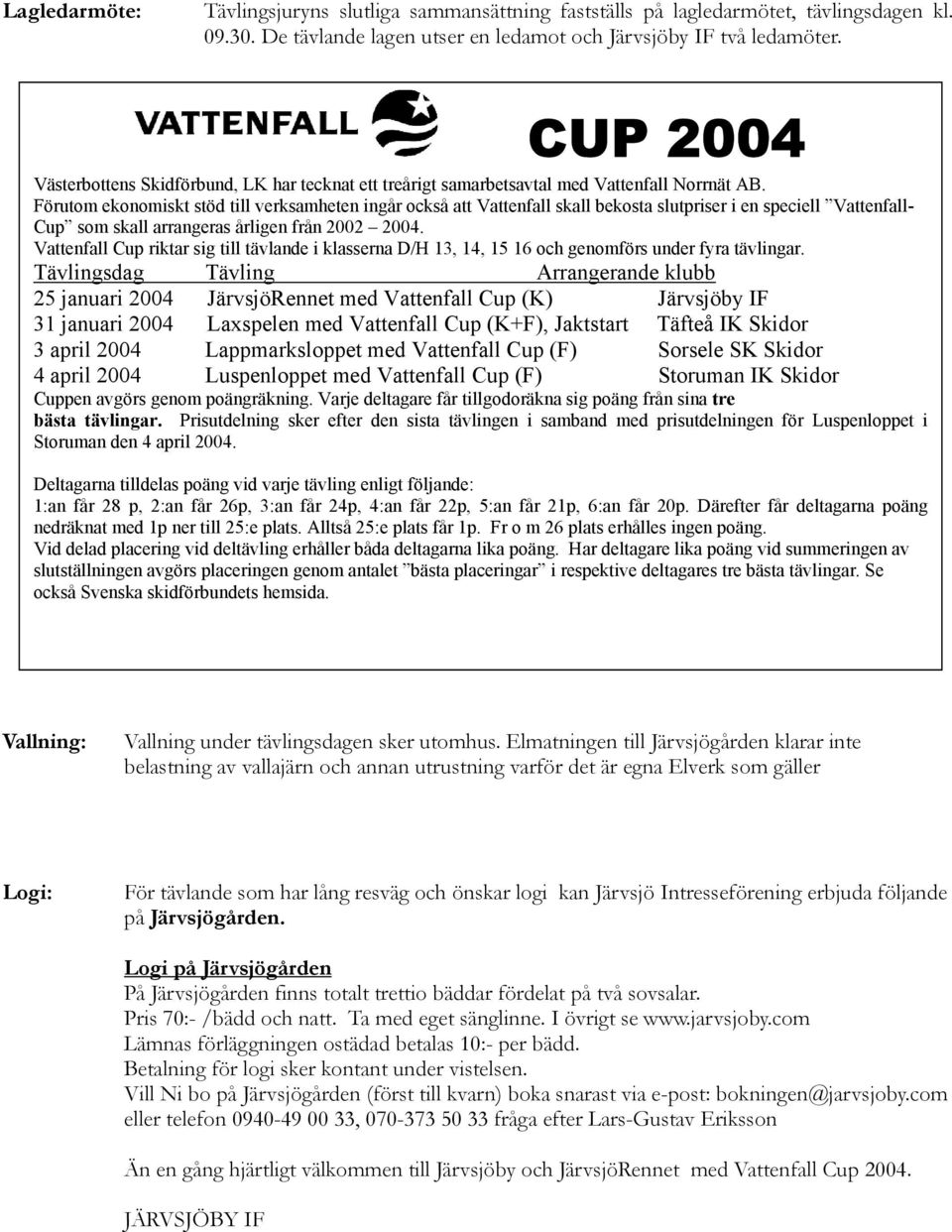 Förutom ekonomiskt stöd till verksamheten ingår också att Vattenfall skall bekosta slutpriser i en speciell Vattenfall- Cup som skall arrangeras årligen från 2002 2004.