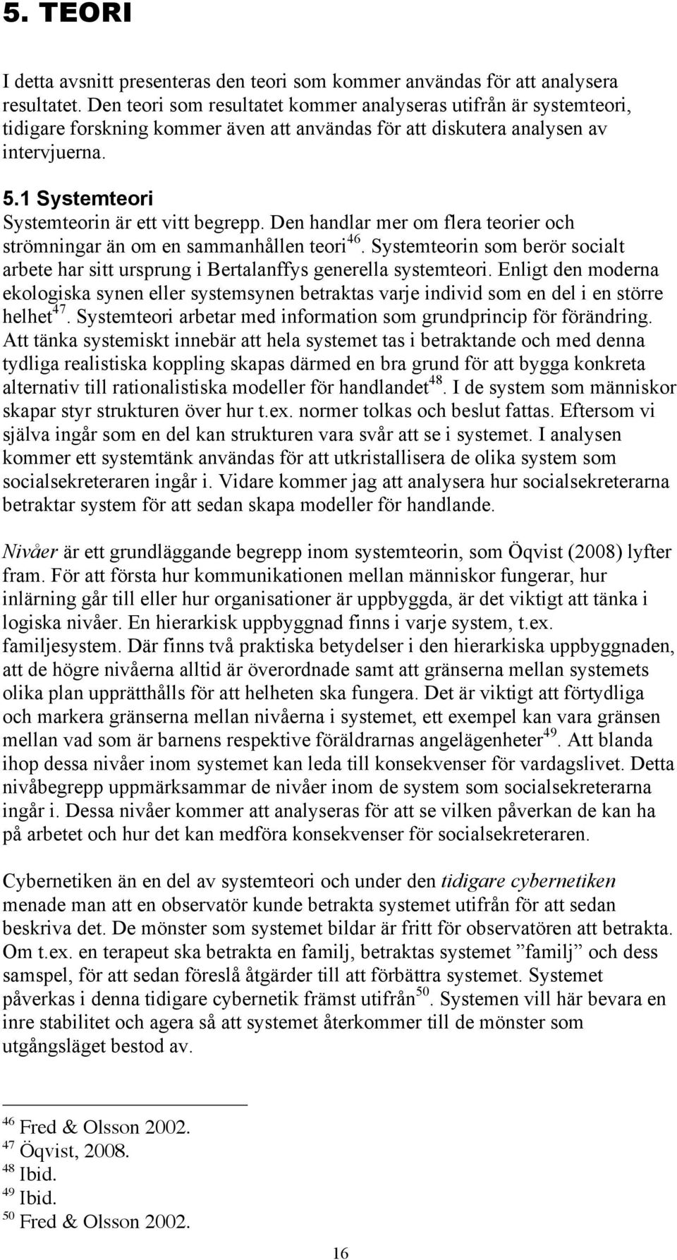 1 Systemteori Systemteorin är ett vitt begrepp. Den handlar mer om flera teorier och strömningar än om en sammanhållen teori 46.
