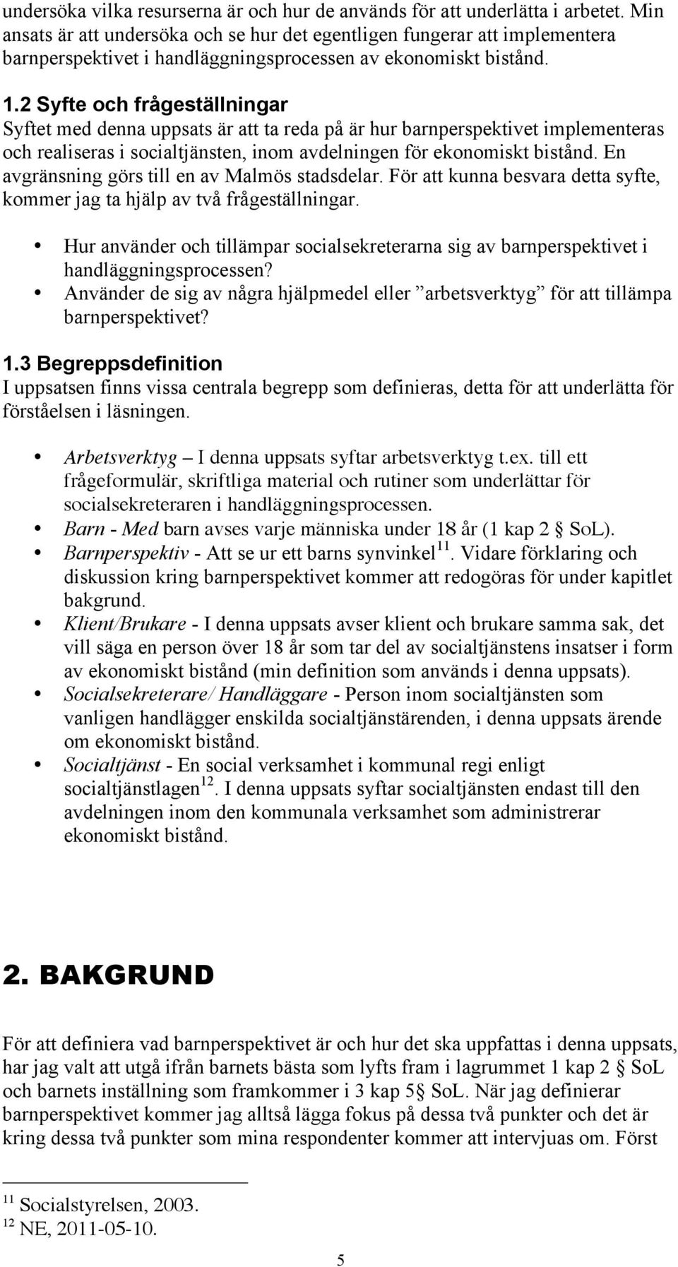 2 Syfte och frågeställningar Syftet med denna uppsats är att ta reda på är hur barnperspektivet implementeras och realiseras i socialtjänsten, inom avdelningen för ekonomiskt bistånd.