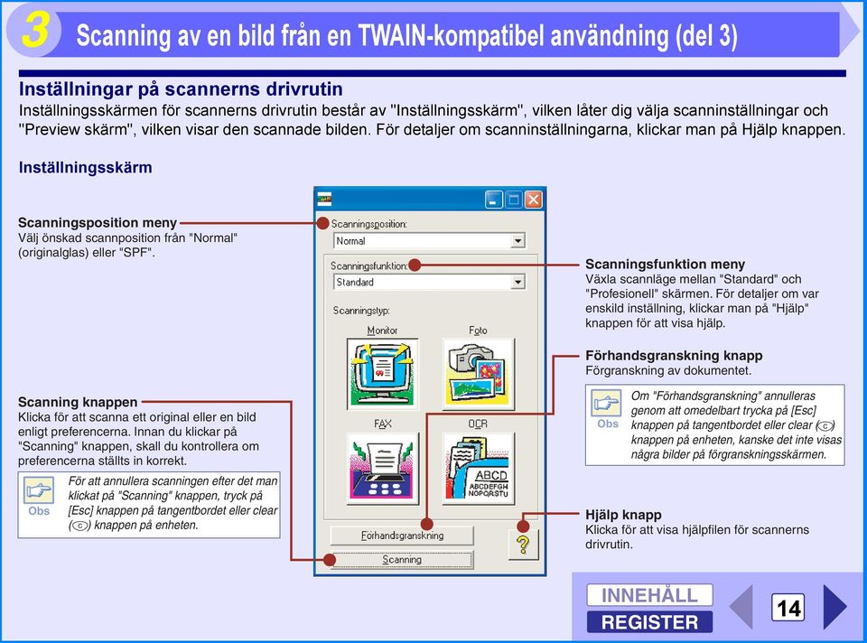 Inställningsskärm Scanningsposition meny Välj önskad scannposition från "Normal" (originalglas) eller "SPF". Scanningsfunktion meny Växla scannläge mellan "Standard" och "Profesionell" skärmen.