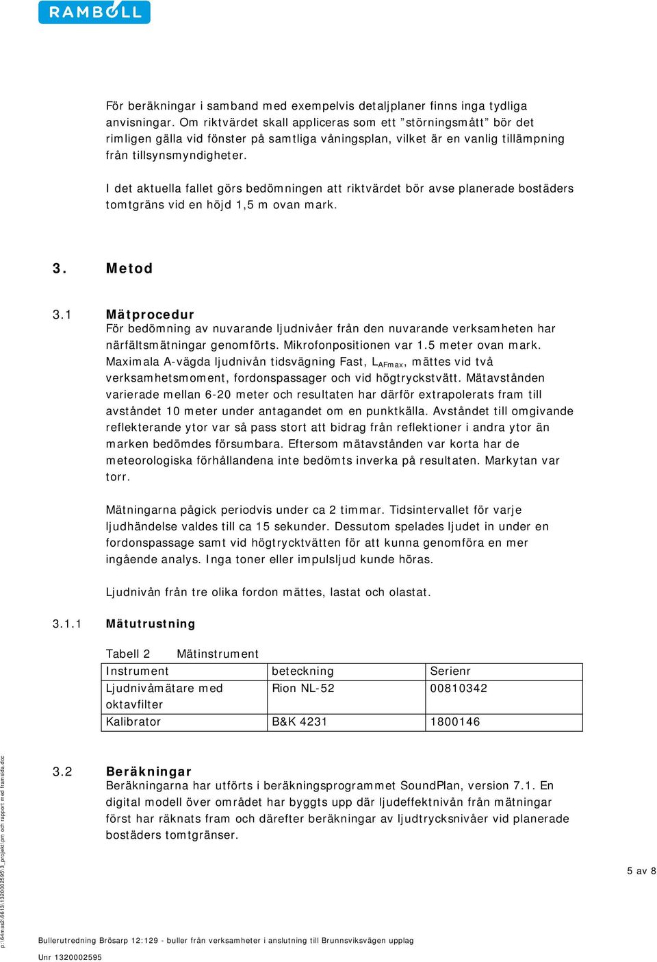 I det aktuella fallet görs bedömningen att riktvärdet bör avse planerade bostäders tomtgräns vid en höjd 1,5 m ovan mark. 3. Metod 3.