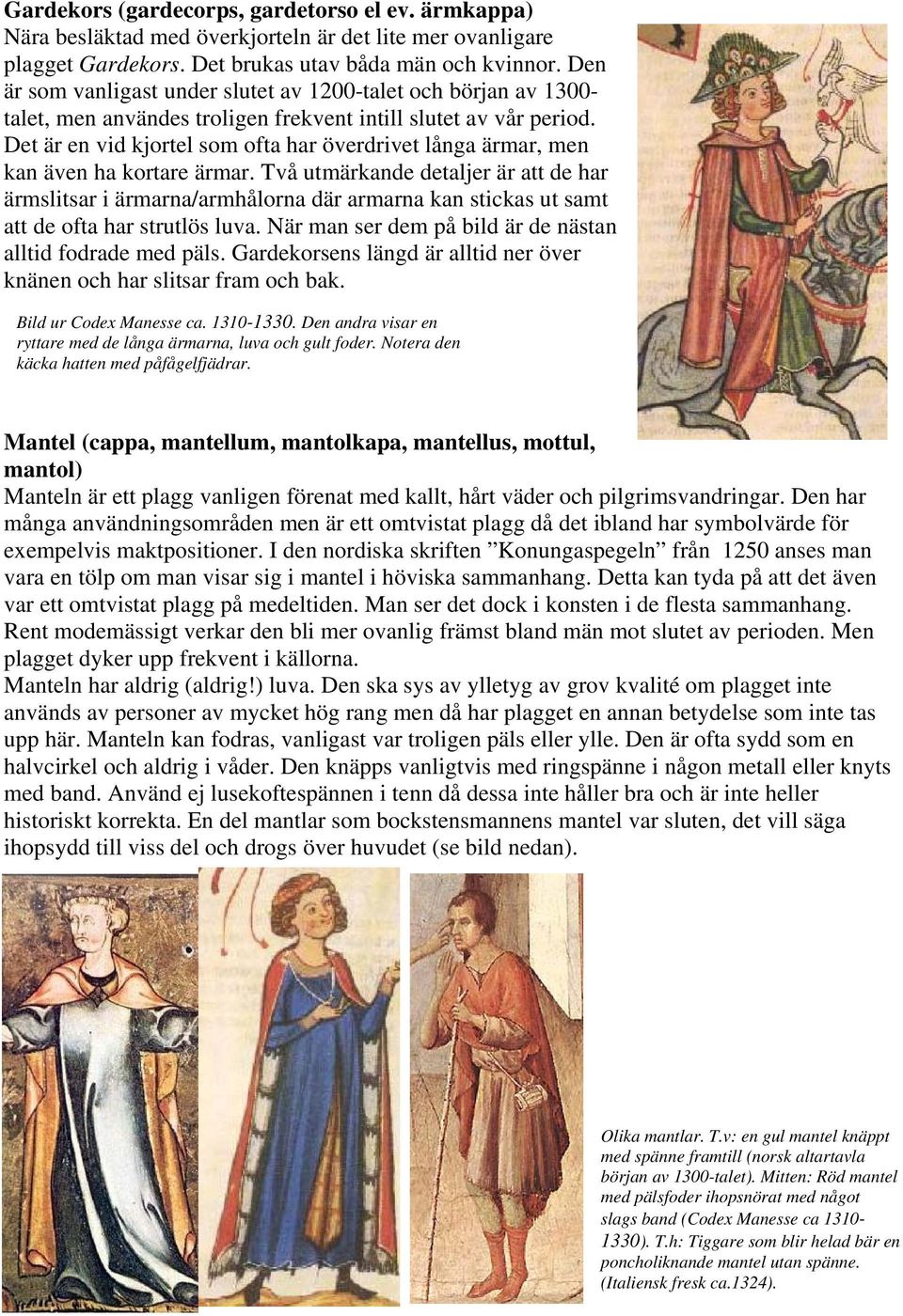 Det är en vid kjortel som ofta har överdrivet långa ärmar, men kan även ha kortare ärmar.