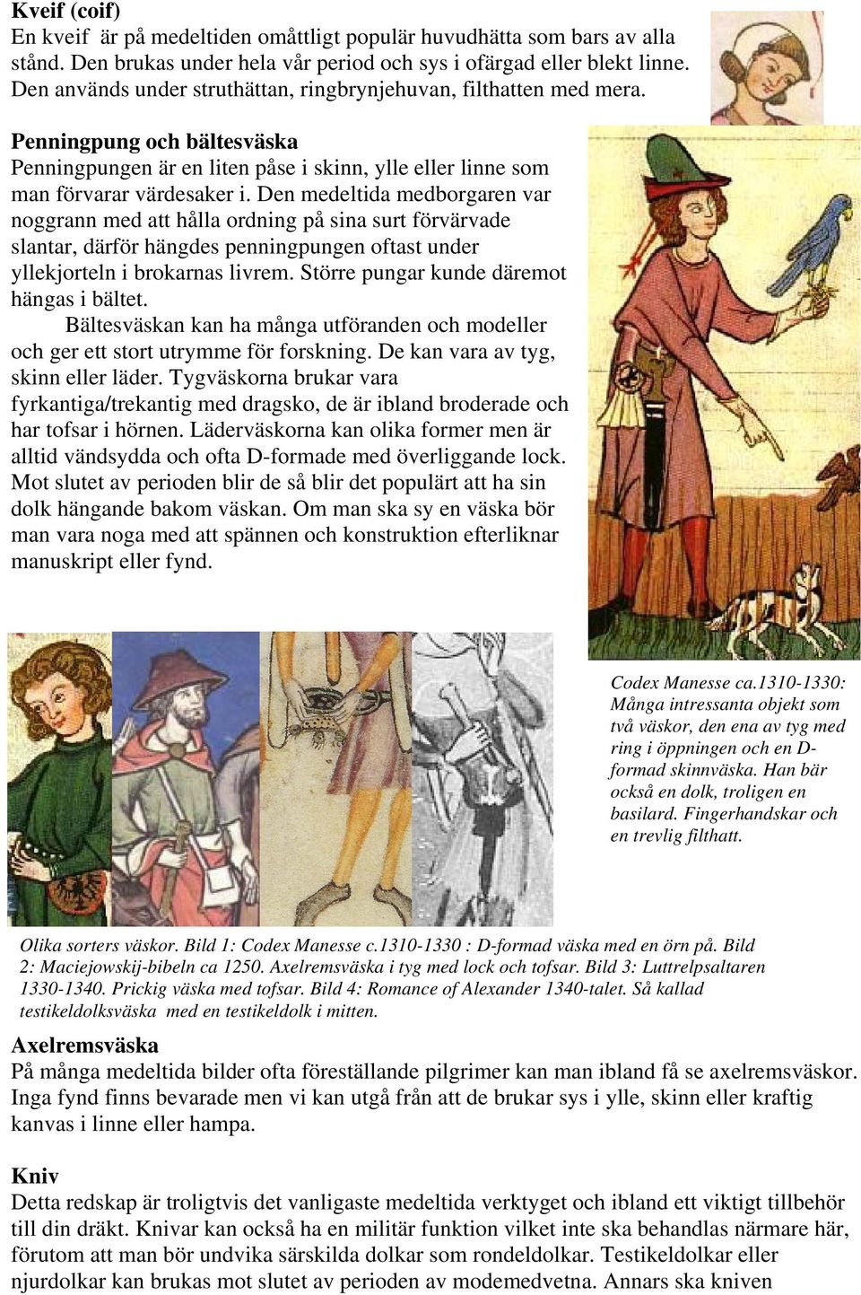 Den medeltida medborgaren var noggrann med att hålla ordning på sina surt förvärvade slantar, därför hängdes penningpungen oftast under yllekjorteln i brokarnas livrem.