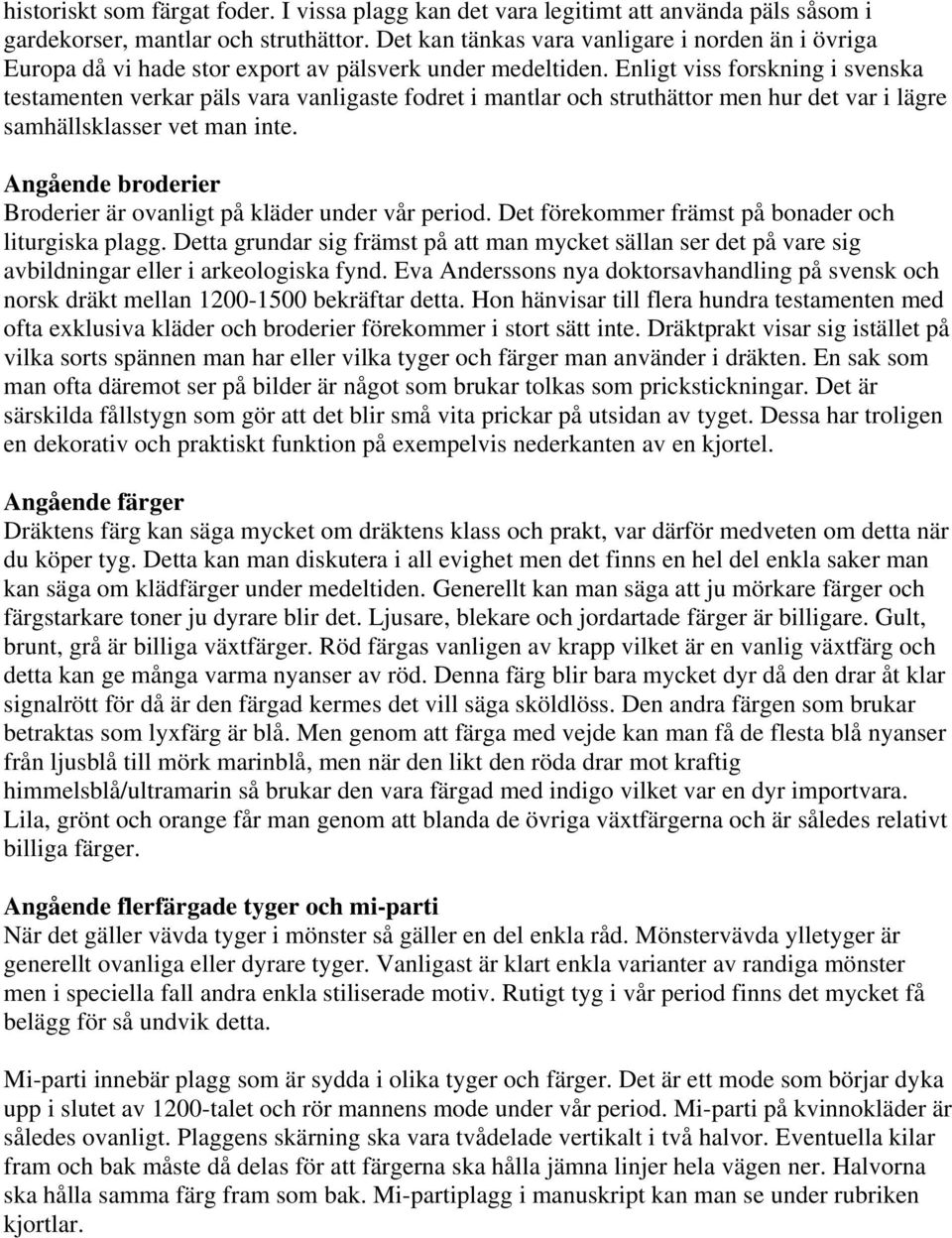 Enligt viss forskning i svenska testamenten verkar päls vara vanligaste fodret i mantlar och struthättor men hur det var i lägre samhällsklasser vet man inte.