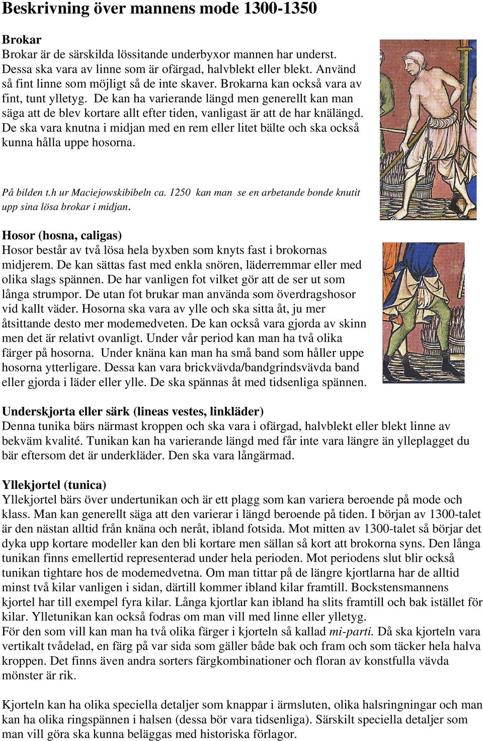 De kan ha varierande längd men generellt kan man säga att de blev kortare allt efter tiden, vanligast är att de har knälängd.