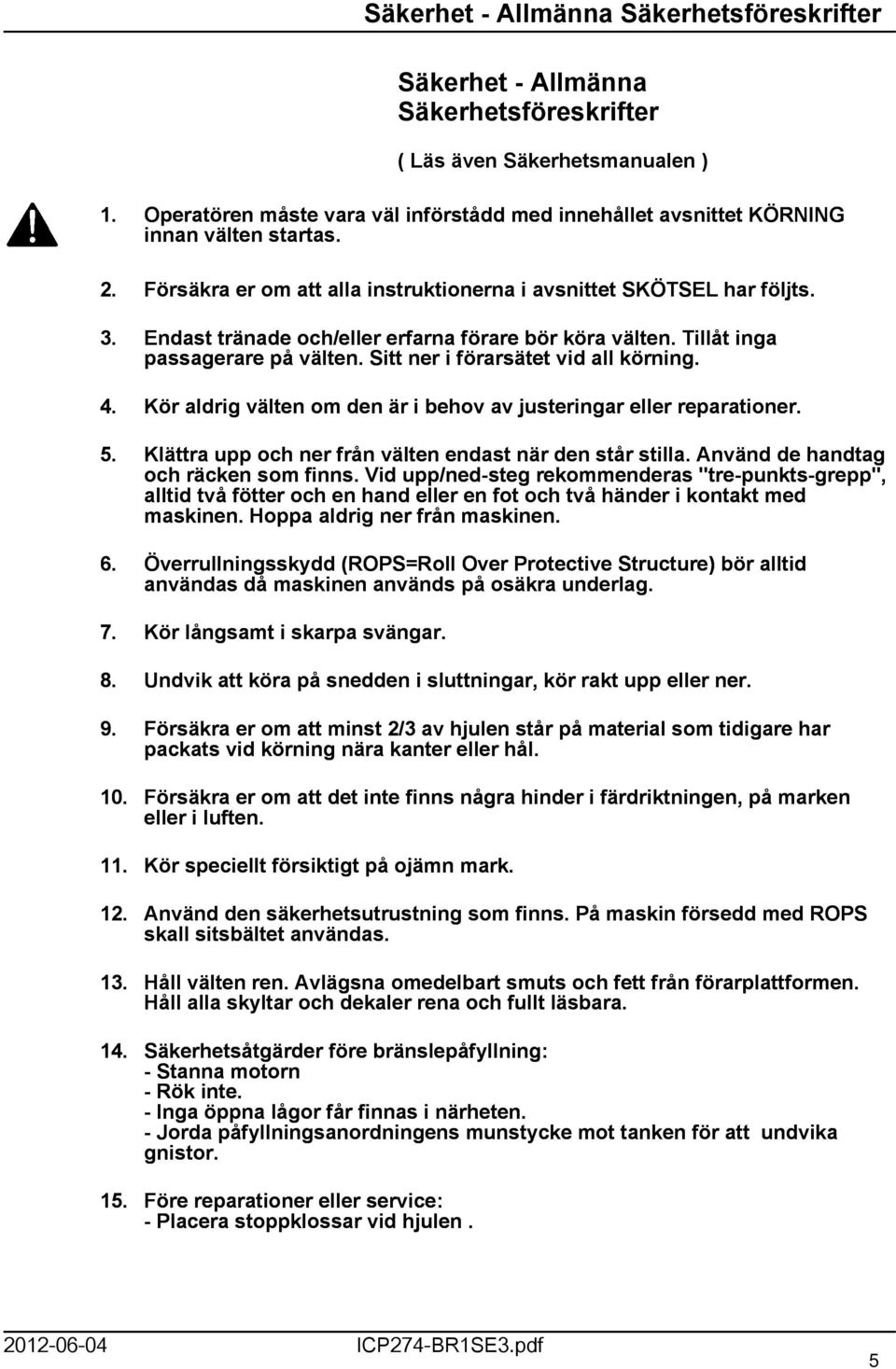 Endast tränade och/eller erfarna förare bör köra välten. Tillåt inga passagerare på välten. Sitt ner i förarsätet vid all körning. 4.