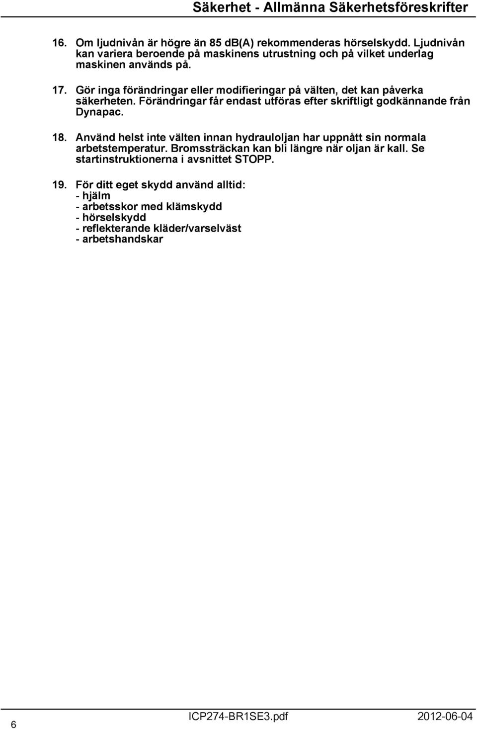 Gör inga förändringar eller modifieringar på välten, det kan påverka säkerheten. Förändringar får endast utföras efter skriftligt godkännande från Dynapac. 8.