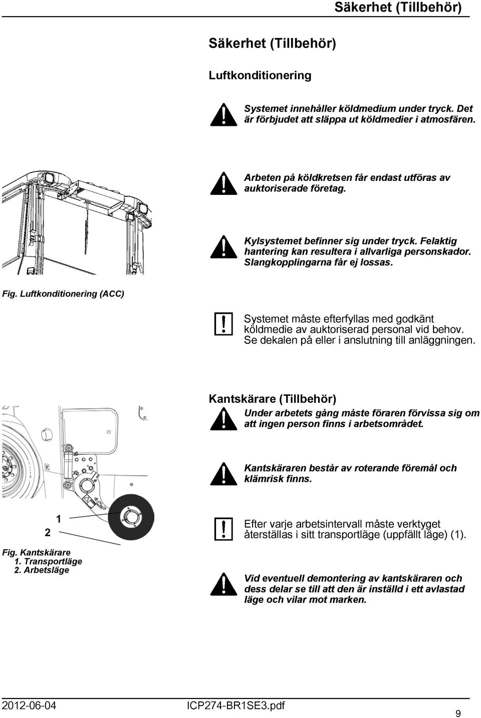 Fig. Luftkonditionering (ACC) Systemet måste efterfyllas med godkänt köldmedie av auktoriserad personal vid behov. Se dekalen på eller i anslutning till anläggningen.
