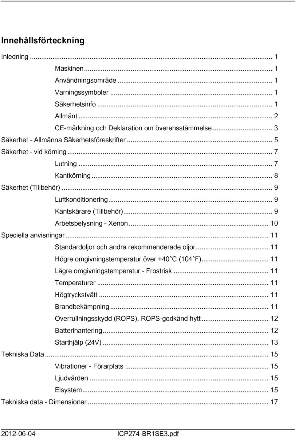 .. 9 Arbetsbelysning - Xenon... 0 Speciella anvisningar... Standardoljor och andra rekommenderade oljor... Högre omgivningstemperatur över +40 C (04 F)... Lägre omgivningstemperatur - Frostrisk.