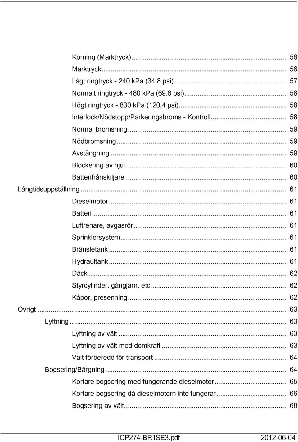 .. 6 Dieselmotor... 6 Batteri... 6 Luftrenare, avgasrör... 6 Sprinklersystem... 6 Bränsletank... 6 Hydraultank... 6 Däck... 6 Styrcylinder, gångjärn, etc... 6 Kåpor, presenning... 6 Övrigt.