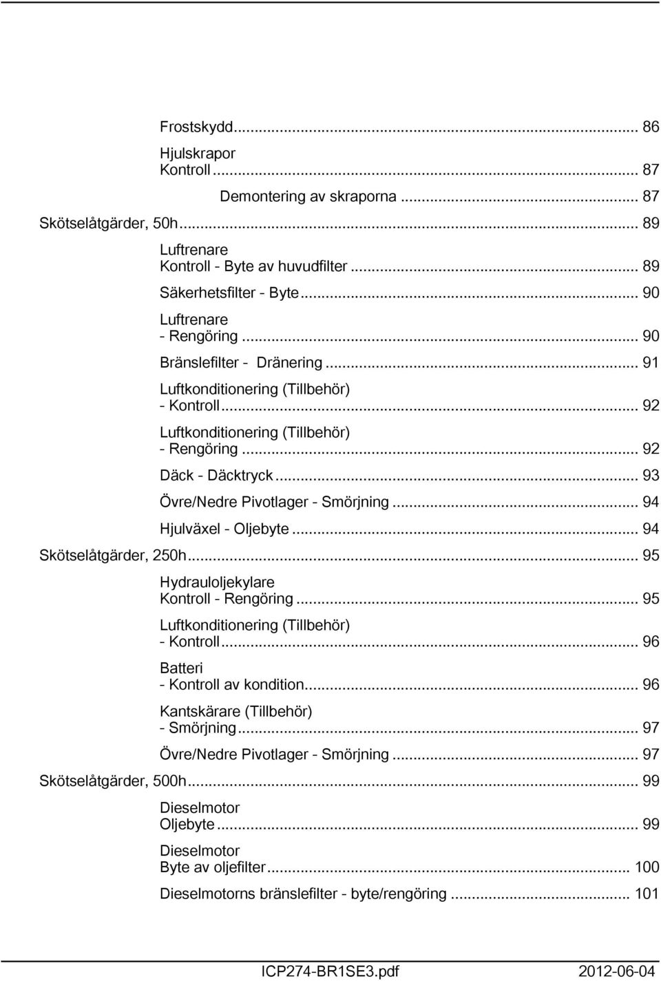 .. 94 Hjulväxel - Oljebyte... 94 Skötselåtgärder, 50h... 95 Hydrauloljekylare Kontroll - Rengöring... 95 Luftkonditionering (Tillbehör) - Kontroll... 96 Batteri - Kontroll av kondition.