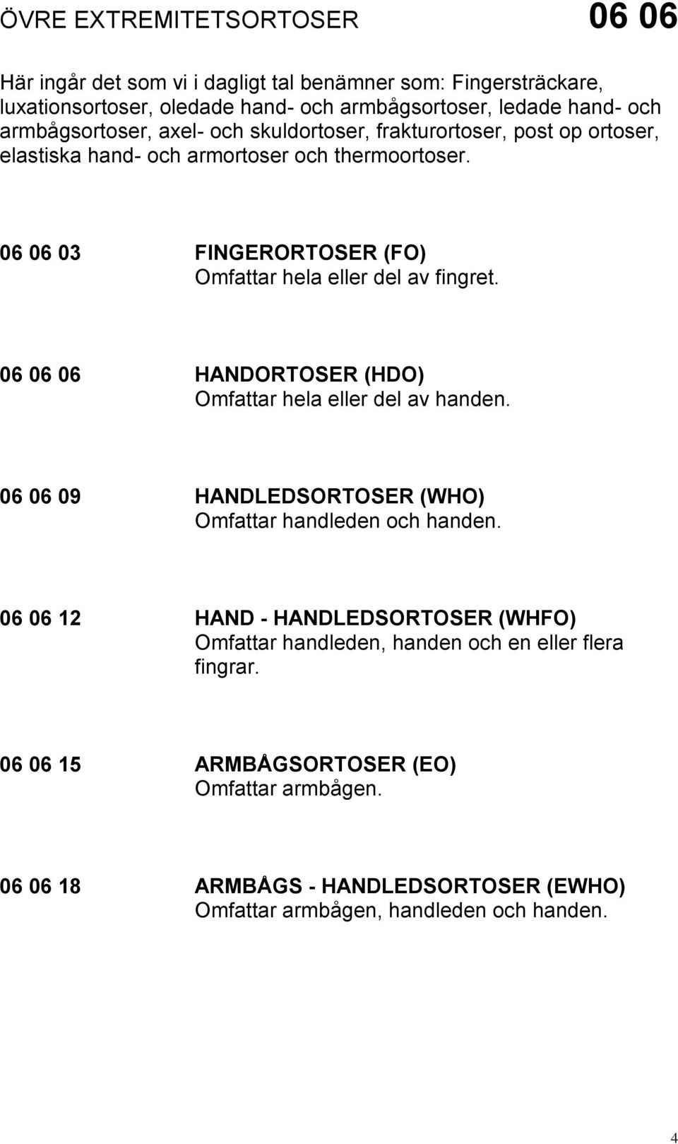 06 06 03 FINGERORTOSER (FO) Omfattar hela eller del av fingret. 06 06 06 HANDORTOSER (HDO) Omfattar hela eller del av handen.