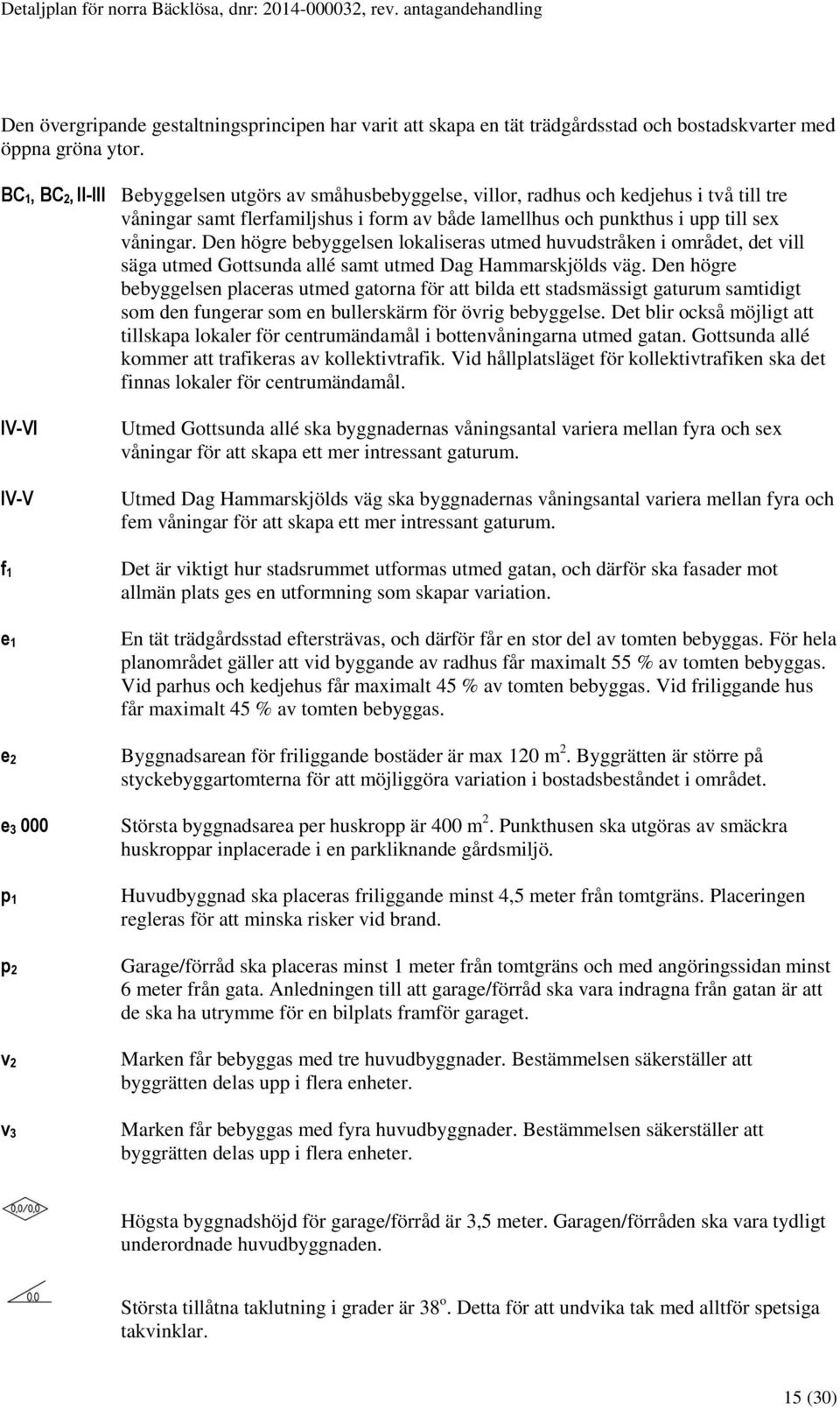 Den högre bebyggelsen lokaliseras utmed huvudstråken i området, det vill säga utmed Gottsunda allé samt utmed Dag Hammarskjölds väg.