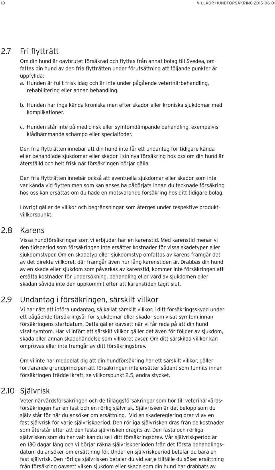 Hunden är fullt frisk idag och är inte under pågående veterinärbehandling, rehabilitering eller annan behandling. b. Hunden har inga kända kroniska men efter skador eller kroniska sjukdomar med komplikationer.