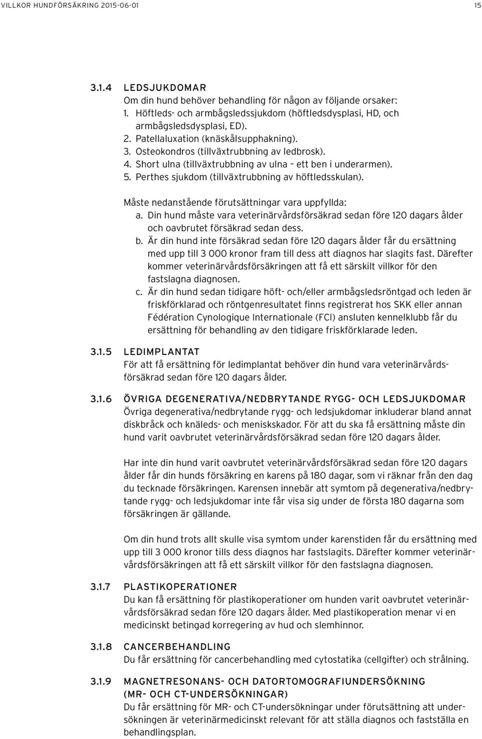 Short ulna (tillväxtrubbning av ulna ett ben i underarmen). 5. Perthes sjukdom (tillväxtrubbning av höftledsskulan). Måste nedanstående förutsättningar vara uppfyllda: a.