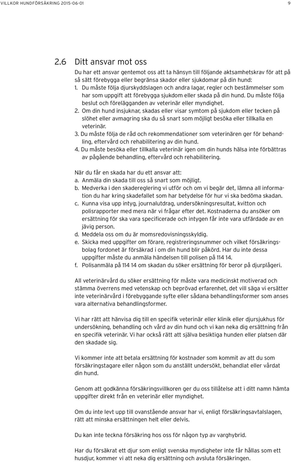 Du måste följa djurskyddslagen och andra lagar, regler och bestämmelser som har som uppgift att förebygga sjukdom eller skada på din hund.