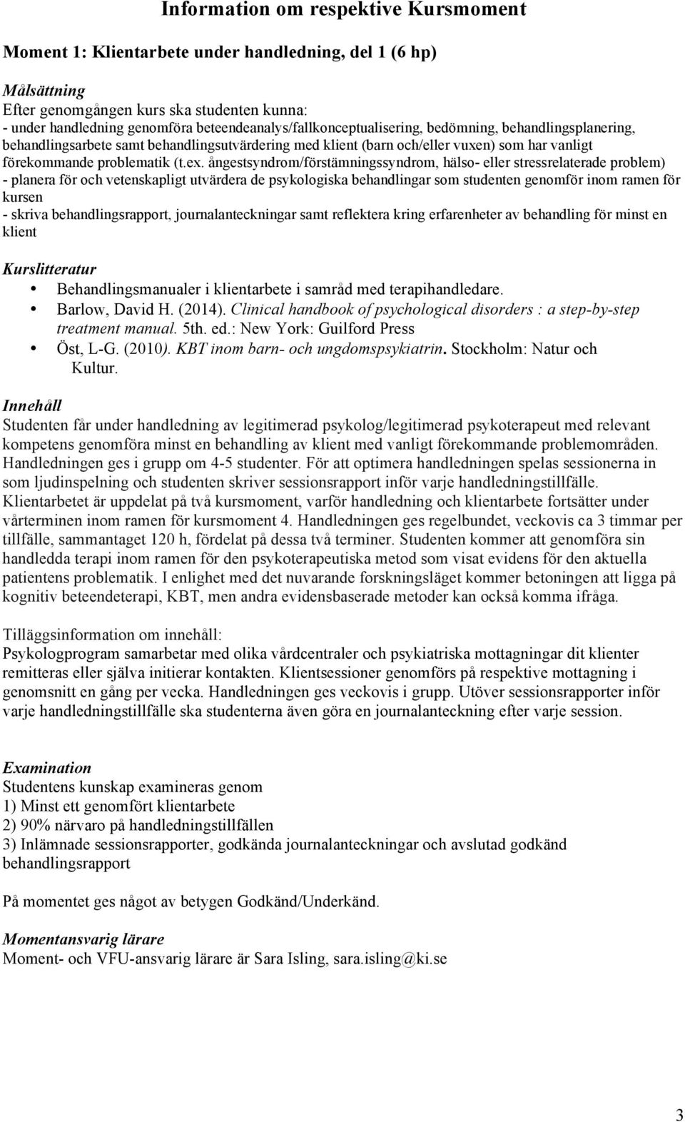 ångestsyndrom/förstämningssyndrom, hälso- eller stressrelaterade problem) - planera för och vetenskapligt utvärdera de psykologiska behandlingar som studenten genomför inom ramen för kursen - skriva