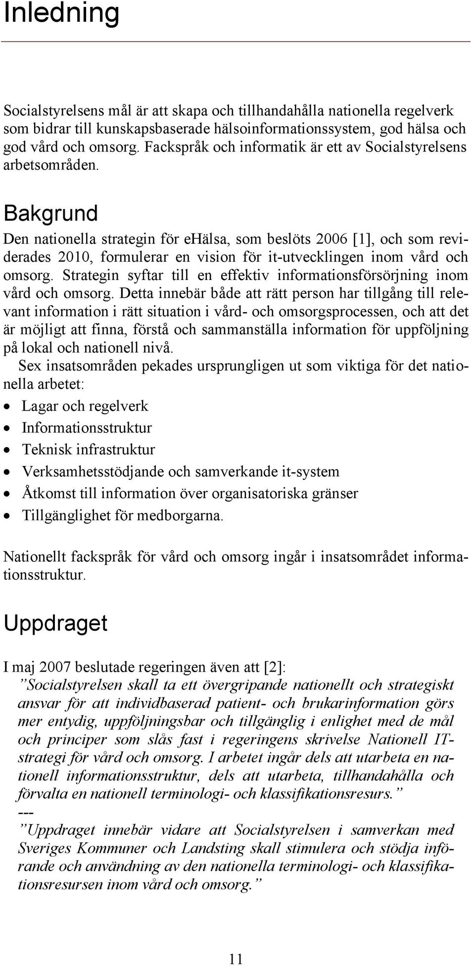 Bakgrund Den nationella strategin för ehälsa, som beslöts 2006 [1], och som reviderades 2010, formulerar en vision för it-utvecklingen inom vård och omsorg.