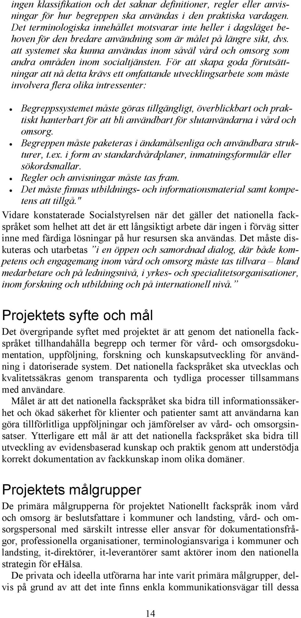 att systemet ska kunna användas inom såväl vård och omsorg som andra områden inom socialtjänsten.