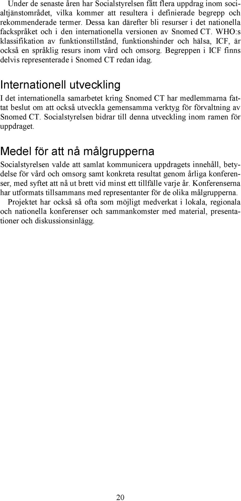 WHO:s klassifikation av funktionstillstånd, funktionshinder och hälsa, ICF, är också en språklig resurs inom vård och omsorg. Begreppen i ICF finns delvis representerade i Snomed CT redan idag.