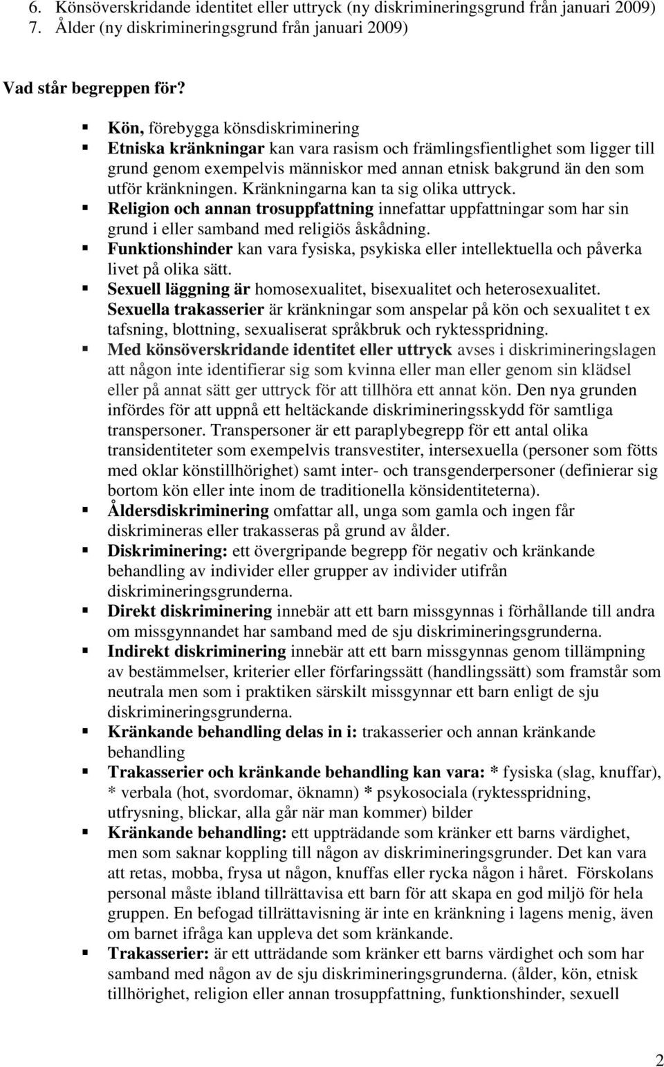 Kränkningarna kan ta sig olika uttryck. Religion och annan trosuppfattning innefattar uppfattningar som har sin grund i eller samband med religiös åskådning.