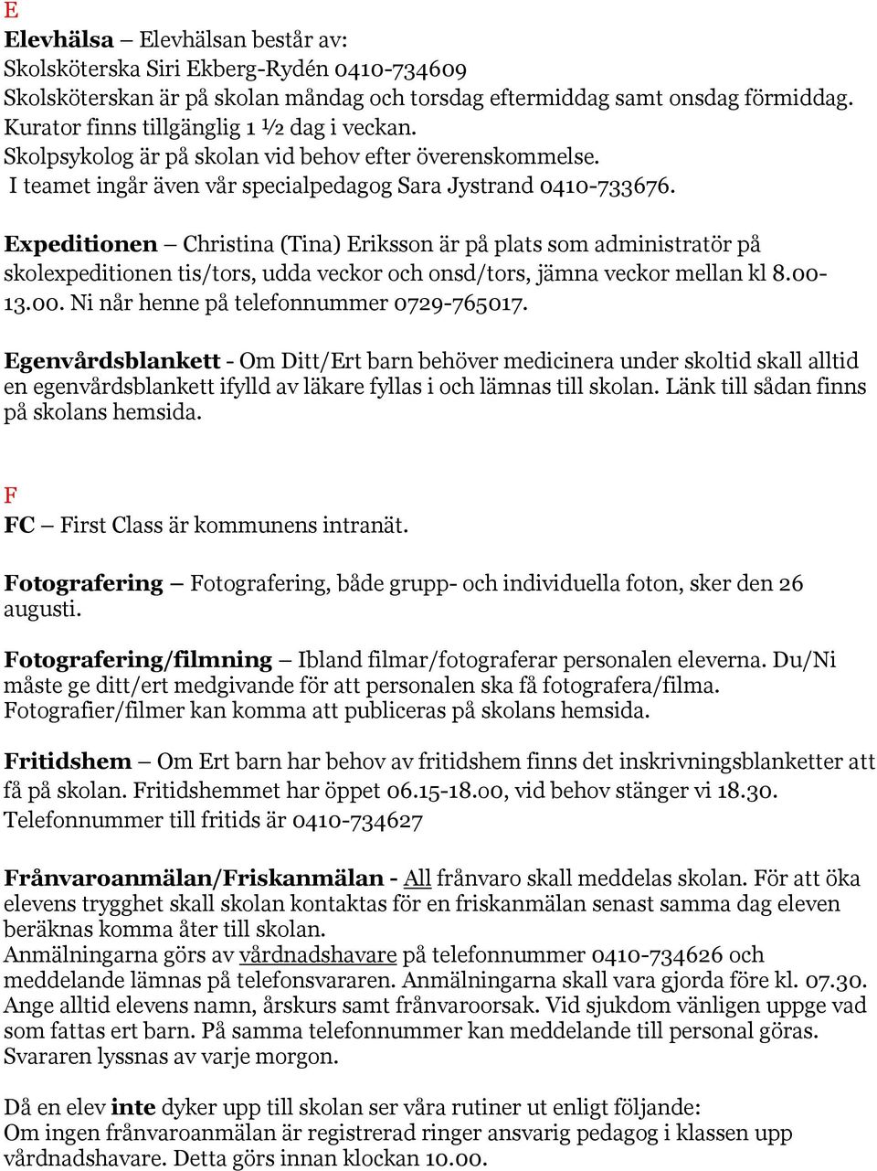 Expeditionen Christina (Tina) Eriksson är på plats som administratör på skolexpeditionen tis/tors, udda veckor och onsd/tors, jämna veckor mellan kl 8.00-13.00. Ni når henne på telefonnummer 0729-765017.