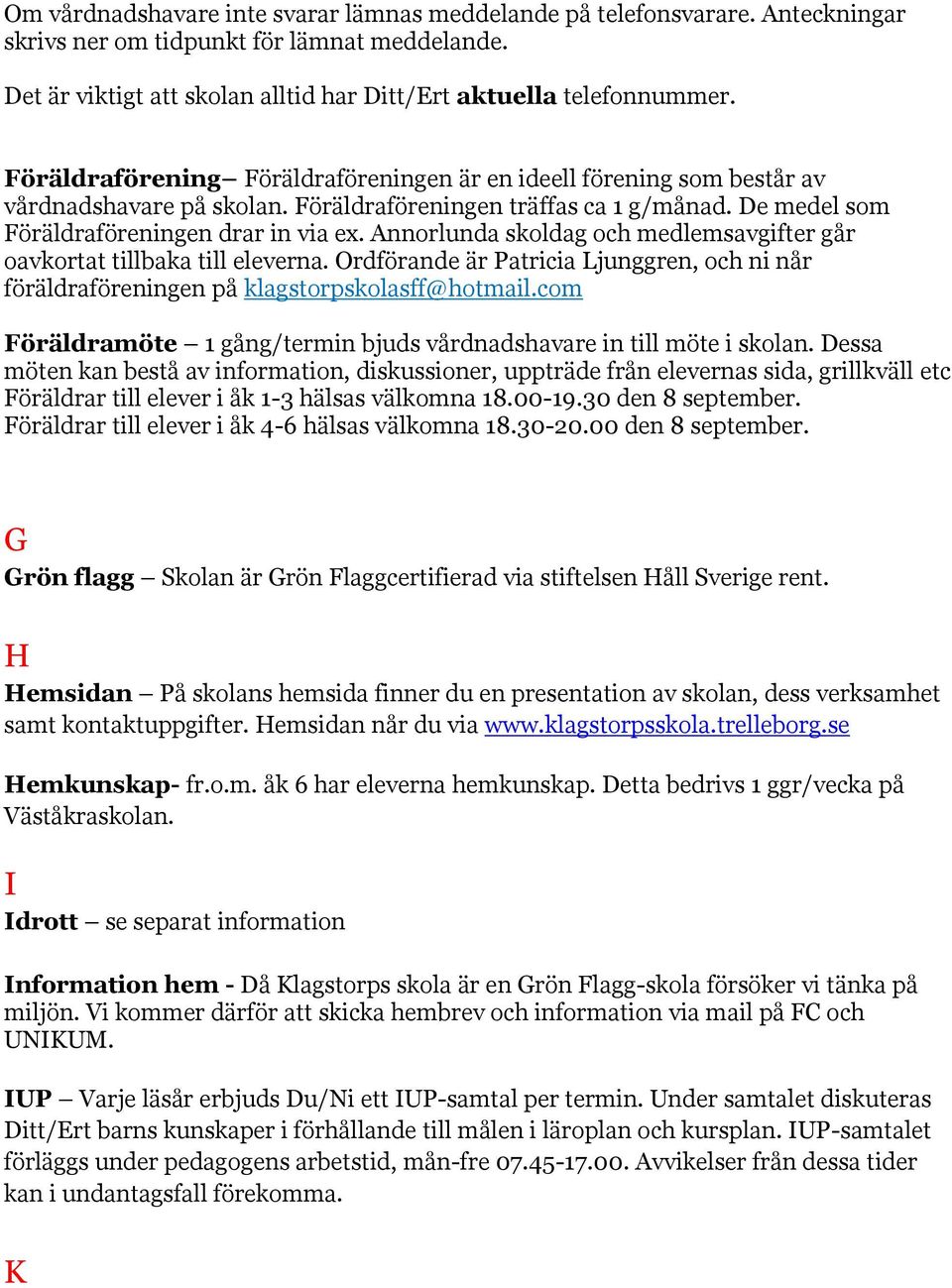 Annorlunda skoldag och medlemsavgifter går oavkortat tillbaka till eleverna. Ordförande är Patricia Ljunggren, och ni når föräldraföreningen på klagstorpskolasff@hotmail.