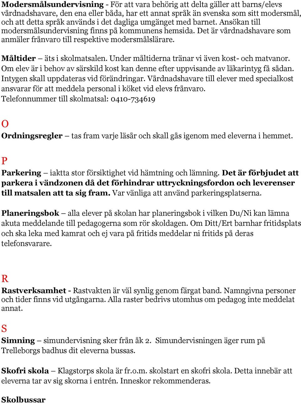 Under måltiderna tränar vi även kost- och matvanor. Om elev är i behov av särskild kost kan denne efter uppvisande av läkarintyg få sådan. Intygen skall uppdateras vid förändringar.