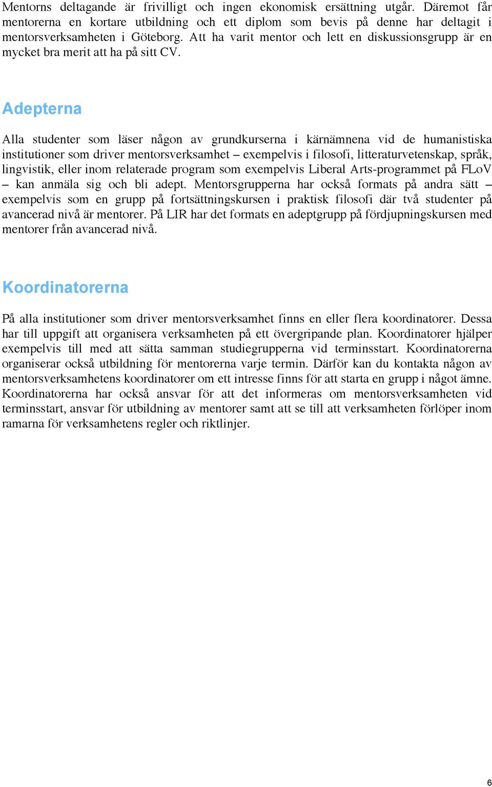 Adepterna Alla studenter som läser någon av grundkurserna i kärnämnena vid de humanistiska institutioner som driver mentorsverksamhet exempelvis i filosofi, litteraturvetenskap, språk, lingvistik,