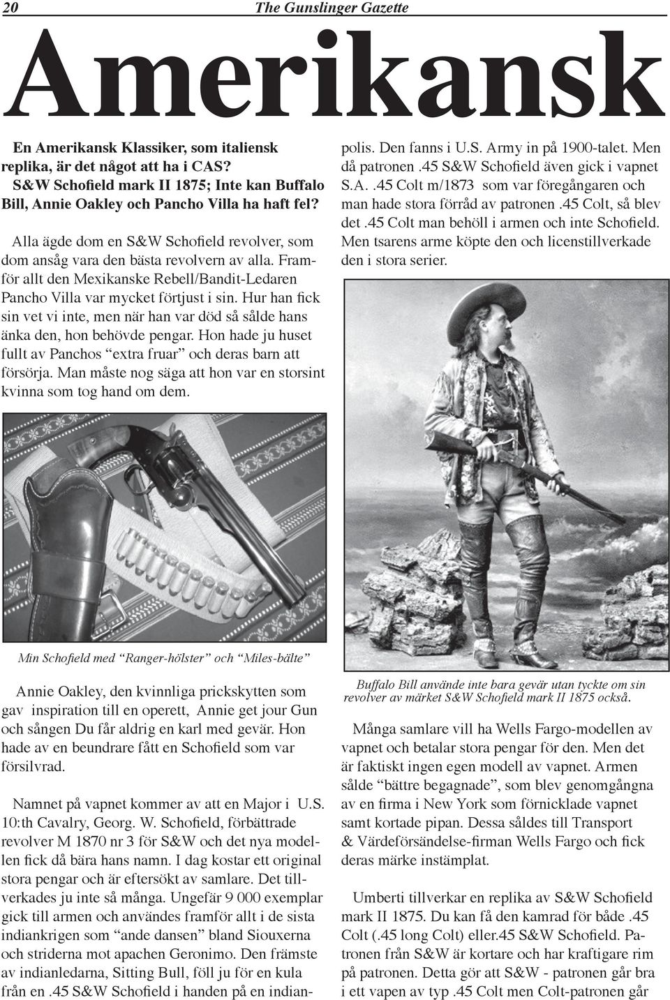 Framför allt den Mexikanske Rebell/Bandit-Ledaren Pancho Villa var mycket förtjust i sin. Hur han fick sin vet vi inte, men när han var död så sålde hans änka den, hon behövde pengar.