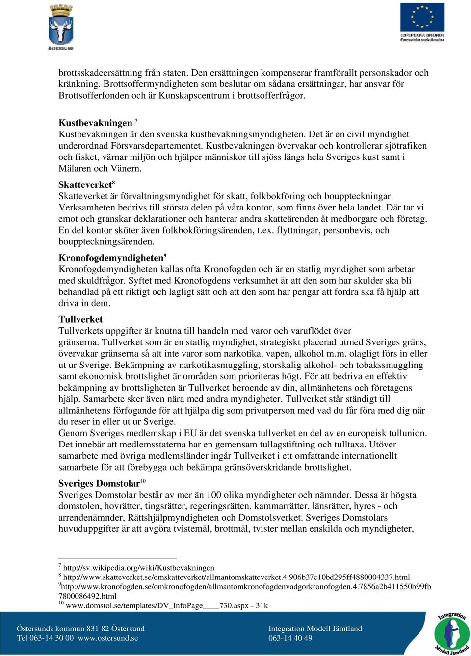 Kustbevakningen 7 Kustbevakningen är den svenska kustbevakningsmyndigheten. Det är en civil myndighet underordnad Försvarsdepartementet.