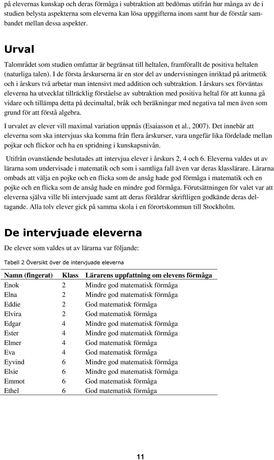 I de första årskurserna är en stor del av undervisningen inriktad på aritmetik och i årskurs två arbetar man intensivt med addition och subtraktion.