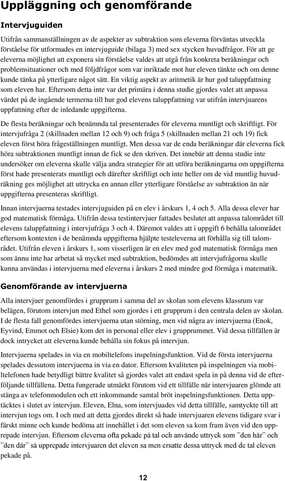 För att ge eleverna möjlighet att exponera sin förståelse valdes att utgå från konkreta beräkningar och problemsituationer och med följdfrågor som var inriktade mot hur eleven tänkte och om denne