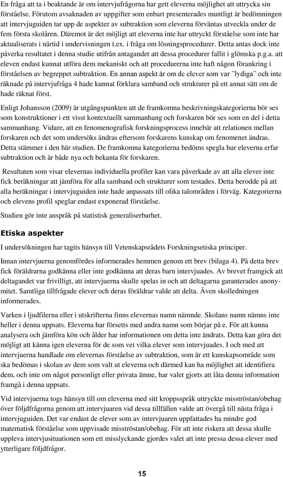 Däremot är det möjligt att eleverna inte har uttryckt förståelse som inte har aktualiserats i närtid i undervisningen t.ex. i fråga om lösningsprocedurer.