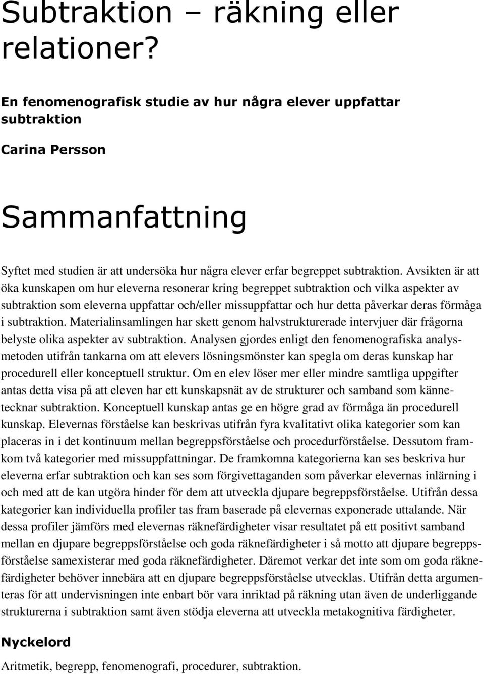 Avsikten är att öka kunskapen om hur eleverna resonerar kring begreppet subtraktion och vilka aspekter av subtraktion som eleverna uppfattar och/eller missuppfattar och hur detta påverkar deras