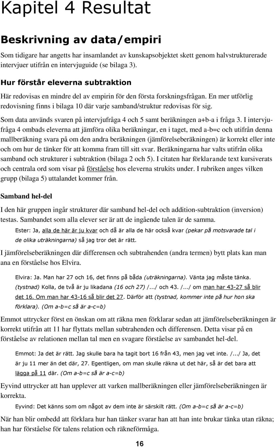Som data används svaren på intervjufråga 4 och 5 samt beräkningen a+b-a i fråga 3.
