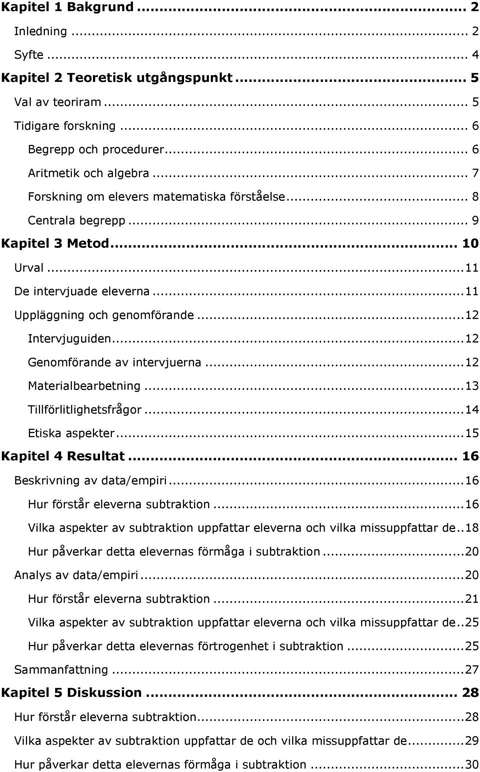 .. 12 Genomförande av intervjuerna... 12 Materialbearbetning... 13 Tillförlitlighetsfrågor... 14 Etiska aspekter... 15 Kapitel 4 Resultat... 16 Beskrivning av data/empiri.