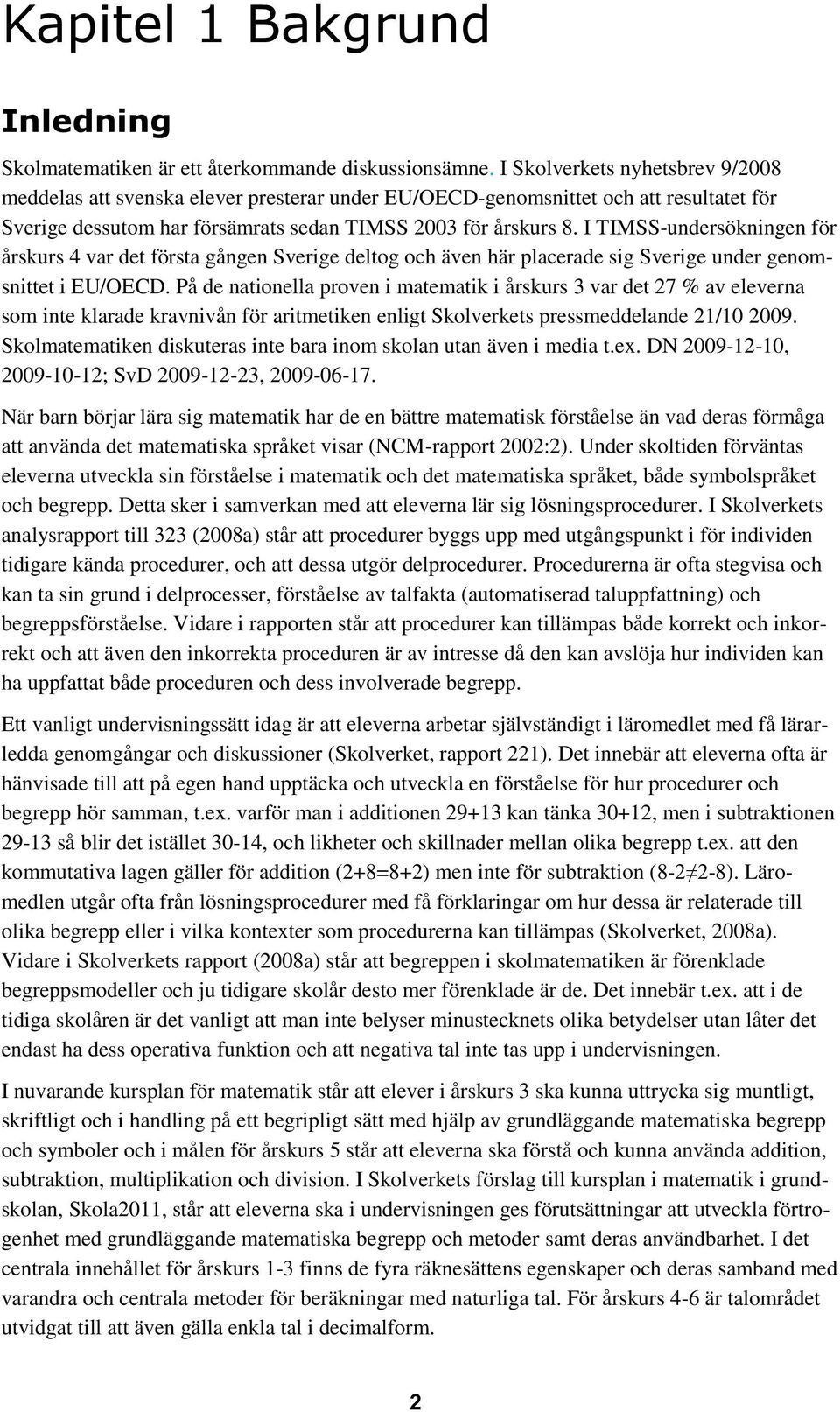 I TIMSS-undersökningen för årskurs 4 var det första gången Sverige deltog och även här placerade sig Sverige under genomsnittet i EU/OECD.