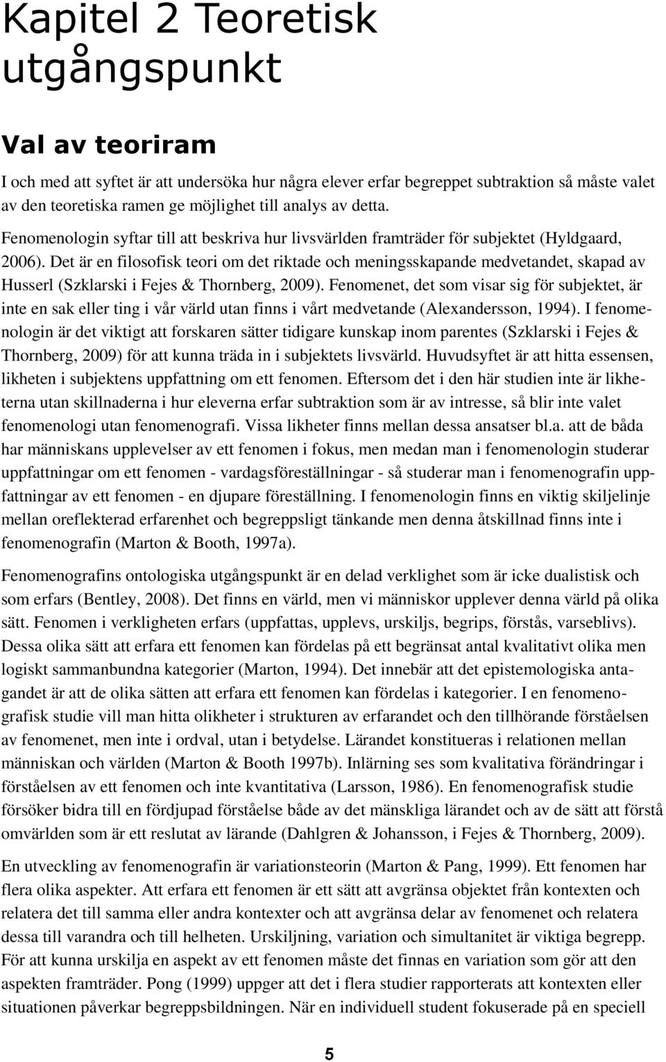 Det är en filosofisk teori om det riktade och meningsskapande medvetandet, skapad av Husserl (Szklarski i Fejes & Thornberg, 2009).