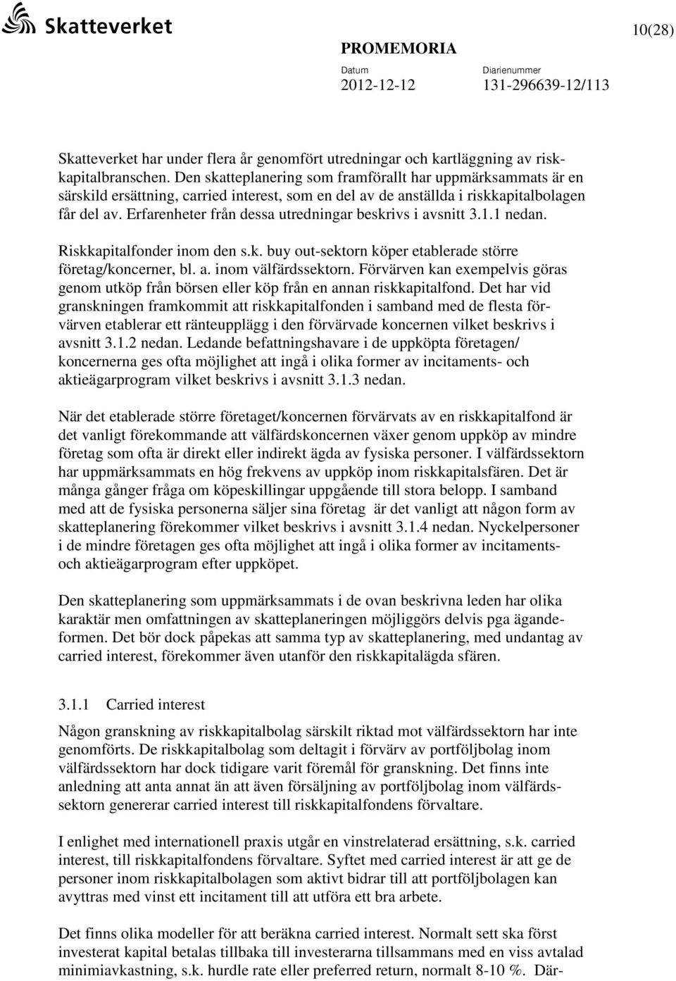 Erfarenheter från dessa utredningar beskrivs i avsnitt 3.1.1 nedan. Riskkapitalfonder inom den s.k. buy out-sektorn köper etablerade större företag/koncerner, bl. a. inom välfärdssektorn.